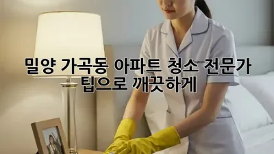 밀양 가곡동 아파트 청소, 전문가 팁으로 깨끗하게!