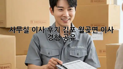 사무실 이사 후기: 김포 월곶면 이사 경험 공유